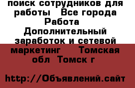 поиск сотрудников для работы - Все города Работа » Дополнительный заработок и сетевой маркетинг   . Томская обл.,Томск г.